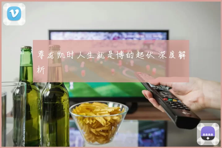 尊龙凯时人生就是博的起伏 深度解析