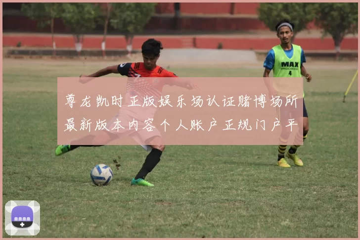 尊龙凯时正版娱乐场认证赌博场所最新版本内容个人账户正规门户平台网站官方网站入口地址