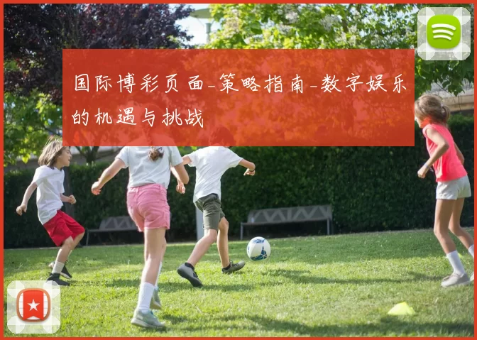 国际博彩页面_策略指南_数字娱乐的机遇与挑战