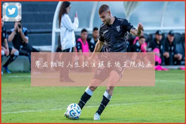 尊龙凯时人生投注娱乐场正规站点