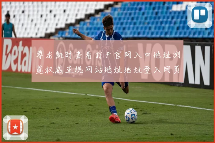 尊龙凯时查看打开官网入口地址浏览权威正规网站地址地址登入网页
