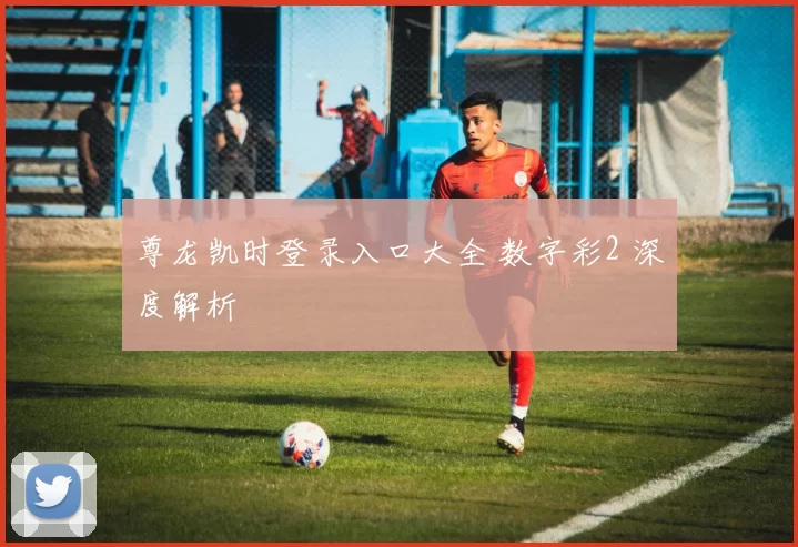 尊龙凯时登录入口大全 数字彩2 深度解析