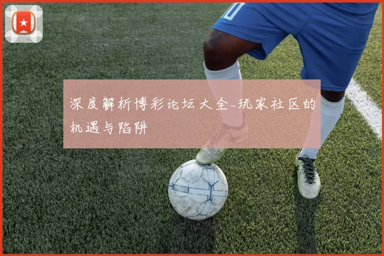 深度解析博彩论坛大全_玩家社区的机遇与陷阱