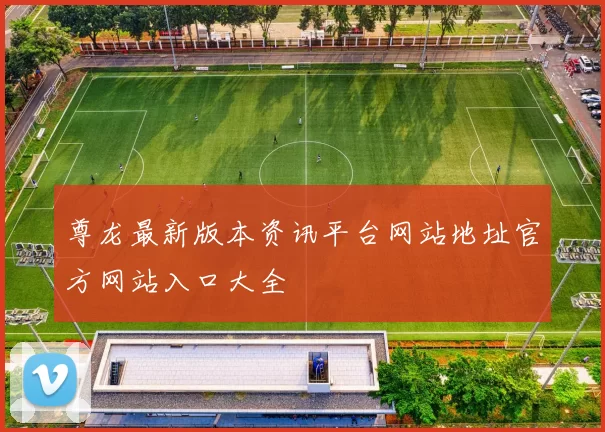 尊龙最新版本资讯平台网站地址官方网站入口大全