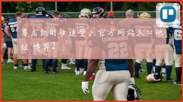 尊龙凯时快速登入官方网站入口地址 博弈2