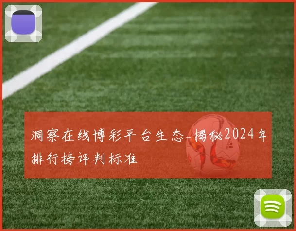 洞察在线博彩平台生态_揭秘2024年排行榜评判标准