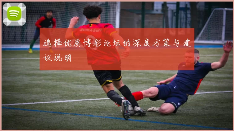 选择优质博彩论坛的深度方策与建议说明