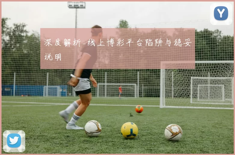 深度解析_线上博彩平台陷阱与稳妥说明