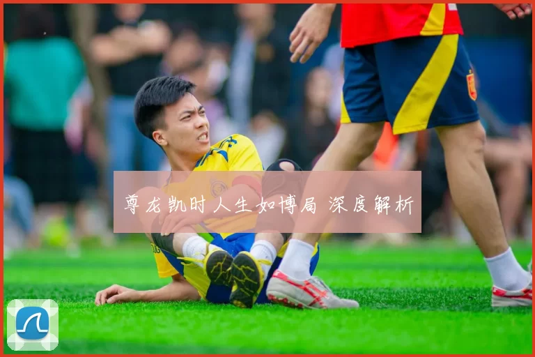 尊龙凯时人生如博局 深度解析