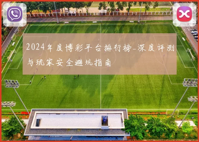 2024年度博彩平台排行榜_深度评测与玩家安全避坑指南