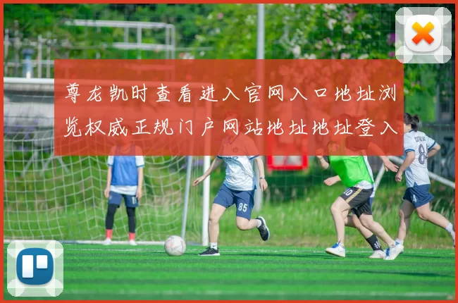 尊龙凯时查看进入官网入口地址浏览权威正规门户网站地址地址登入网页