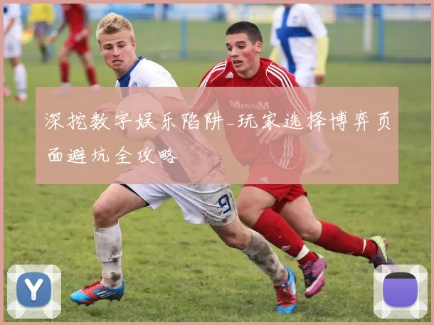 深挖数字娱乐陷阱_玩家选择博弈页面避坑全攻略