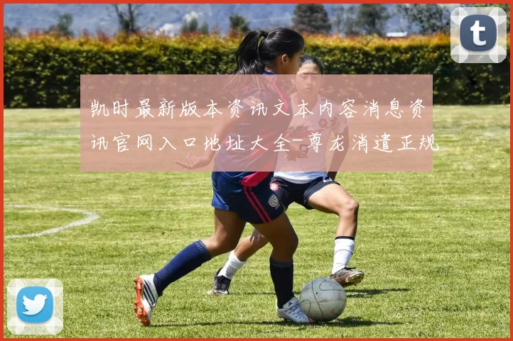 凯时最新版本资讯文本内容消息资讯官网入口地址大全-尊龙消遣正规渠道渠道正规娱乐场网站进入入口地址