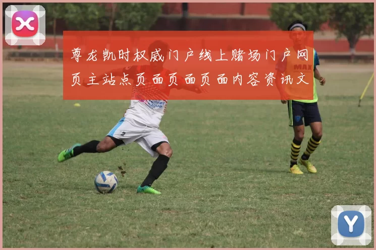 尊龙凯时权威门户线上赌场门户网页主站点页面页面页面内容资讯文章文本内容信息内容信息信息内容