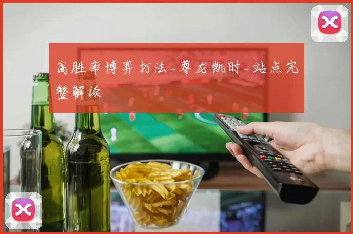 高胜率博弈打法_尊龙凯时_站点完整解读