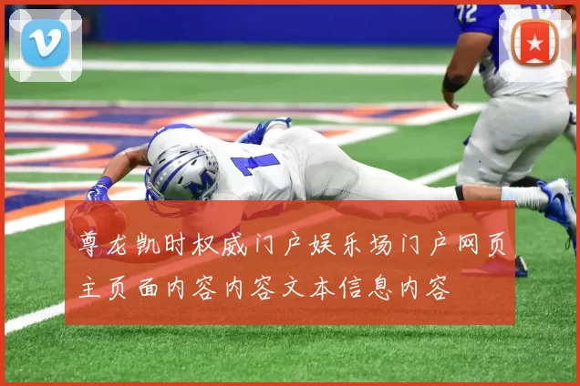 尊龙凯时权威门户娱乐场门户网页主页面内容内容文本信息内容