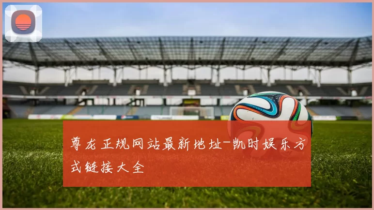 尊龙正规网站最新地址-凯时娱乐方式链接大全