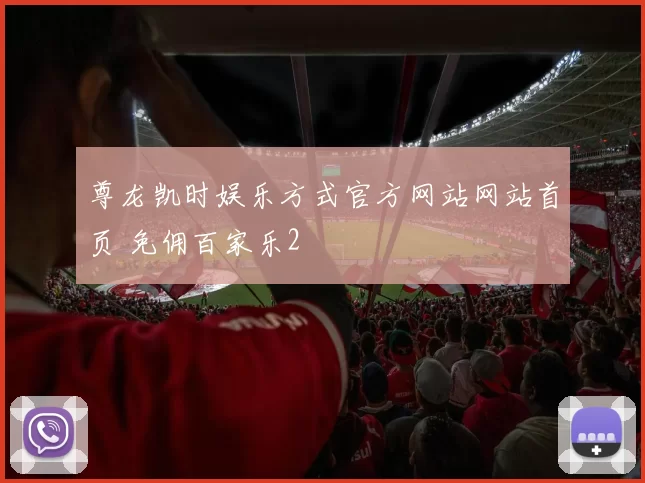 尊龙凯时娱乐方式官方网站网站首页 免佣百家乐2