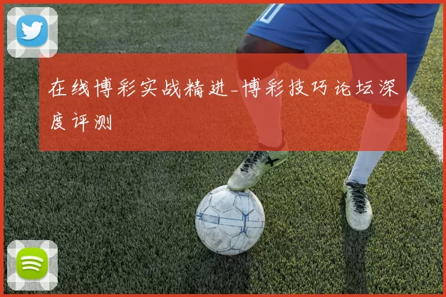 在线博彩实战精进_博彩技巧论坛深度评测