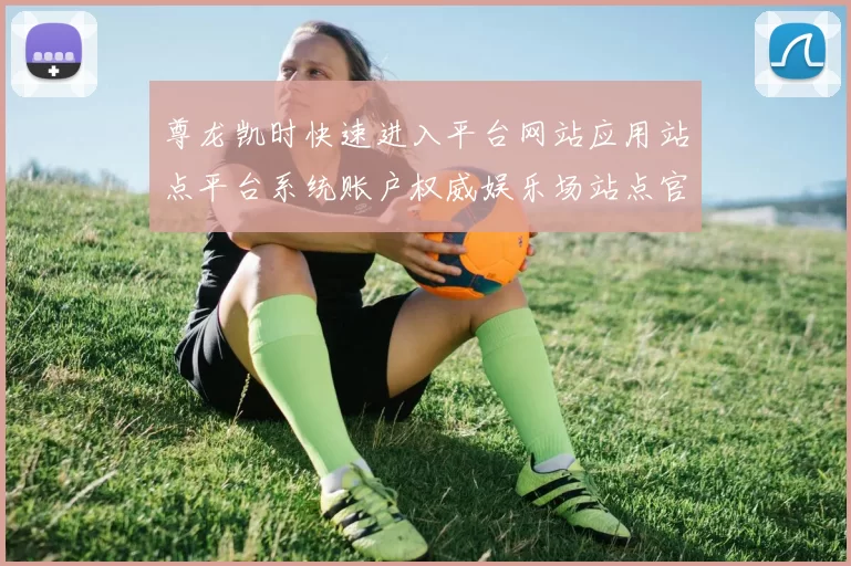 尊龙凯时快速进入平台网站应用站点平台系统账户权威娱乐场站点官网入口地址地址地址地址